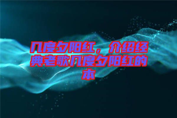 幾度夕陽紅，介紹經(jīng)典老歌幾度夕陽紅的本