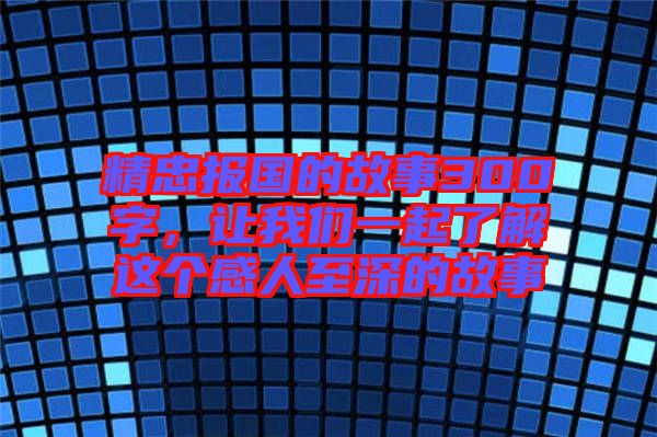 精忠報(bào)國的故事300字，讓我們一起了解這個(gè)感人至深的故事
