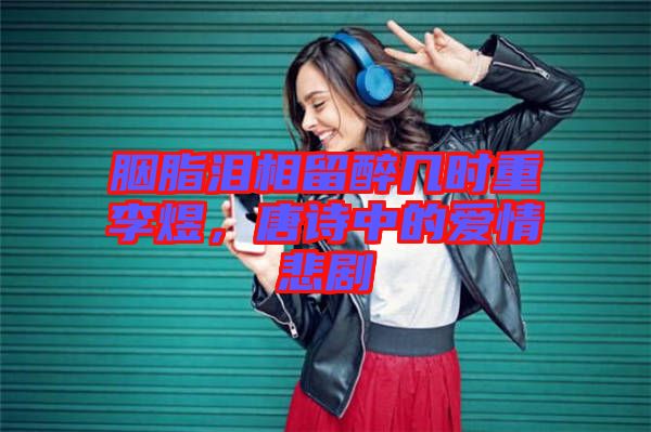 胭脂淚相留醉幾時重李煜，唐詩中的愛情悲劇