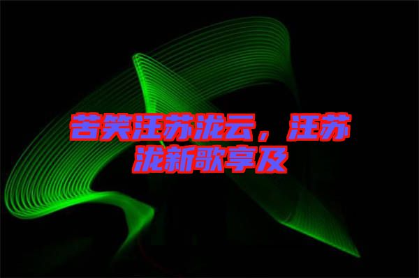 苦笑汪蘇瀧云，汪蘇瀧新歌享及