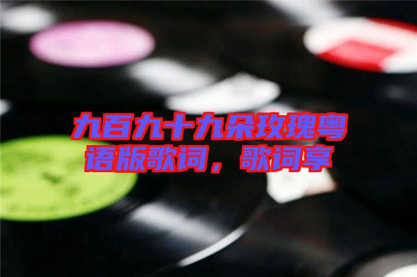 九百九十九朵玫瑰粵語(yǔ)版歌詞，歌詞享