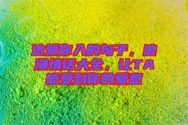 達(dá)愛你入的句子，浪漫情話大全，讓TA感受到你的愛意