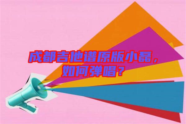 成都吉他譜原版小磊，如何彈唱？