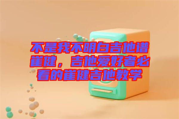 不是我不明白吉他譜崔健，吉他愛好者必看的崔健吉他教學(xué)