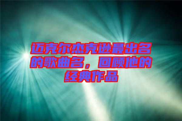 邁克爾杰克遜最出名的歌曲名，回顧他的經(jīng)典作品