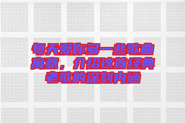 每天愛你多一些歌曲寓意，介紹這首經(jīng)典老歌的深刻內(nèi)涵