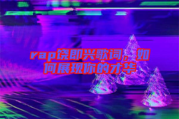 rap饒即興歌詞，如何展現(xiàn)你的才華