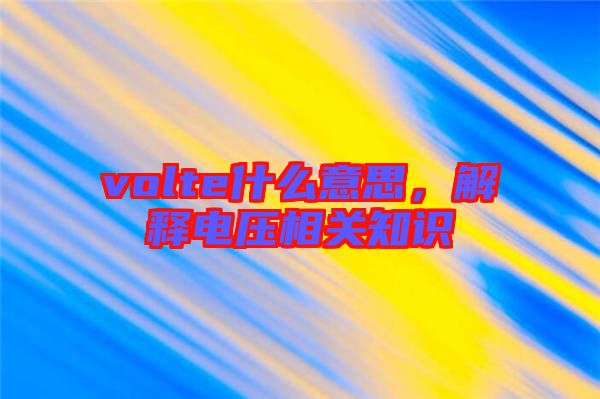 volte什么意思，解釋電壓相關(guān)知識
