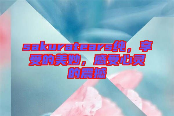 sakuratears純，享受的美妙，感受心靈的震撼