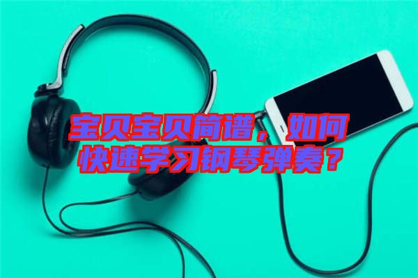寶貝寶貝簡譜，如何快速學習鋼琴彈奏？