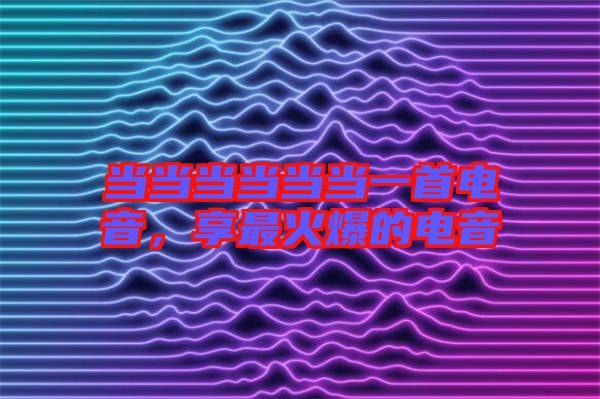 當(dāng)當(dāng)當(dāng)當(dāng)當(dāng)當(dāng)一首電音，享最火爆的電音