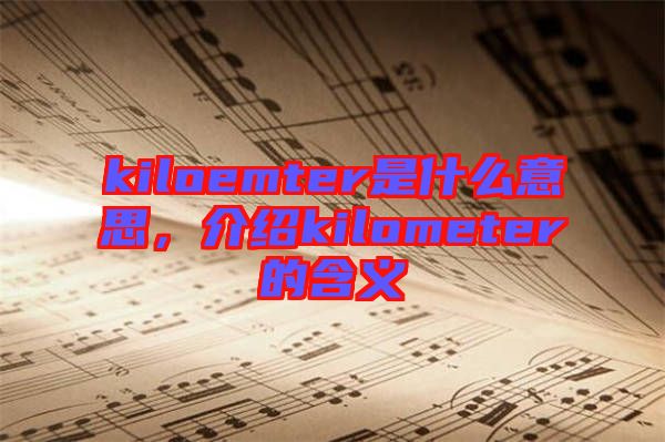 kiloemter是什么意思，介紹kilometer的含義