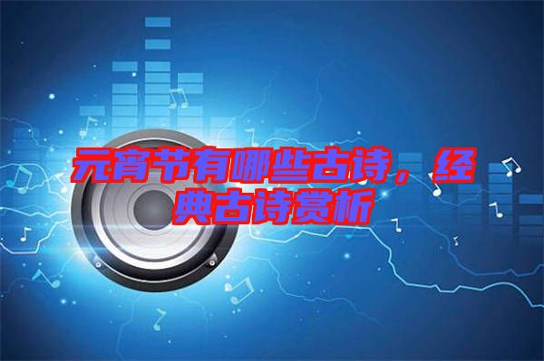 元宵節(jié)有哪些古詩，經(jīng)典古詩賞析