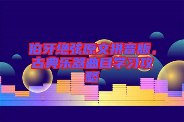 伯牙絕弦原文拼音版，古典樂(lè)器曲目學(xué)習(xí)攻略