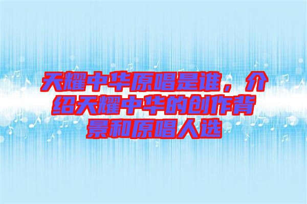 天耀中華原唱是誰(shuí)，介紹天耀中華的創(chuàng)作背景和原唱人選
