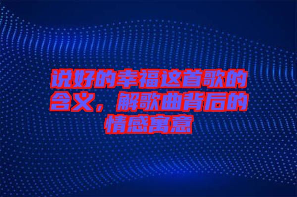 說好的幸福這首歌的含義，解歌曲背后的情感寓意