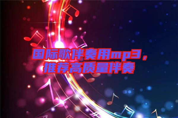國(guó)際歌伴奏用mp3，推薦高質(zhì)量伴奏