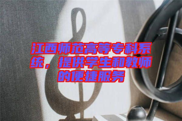 江西師范高等?？葡到y(tǒng)，提供學生和教師的便捷服務