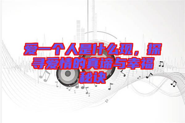 愛(ài)一個(gè)人是什么現(xiàn)，探尋愛(ài)情的真諦與幸福秘訣