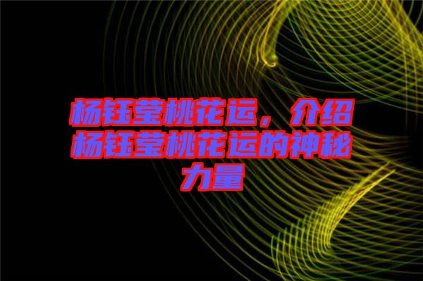 楊鈺瑩桃花運(yùn)，介紹楊鈺瑩桃花運(yùn)的神秘力量