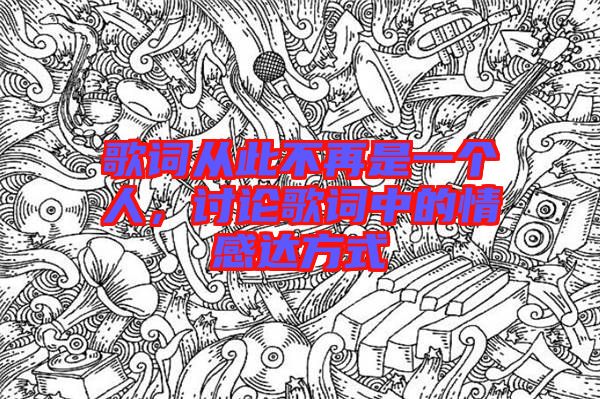 歌詞從此不再是一個人，討論歌詞中的情感達方式