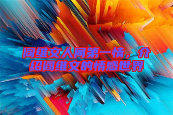 閻維文人間第一情，介紹閻維文的情感世界