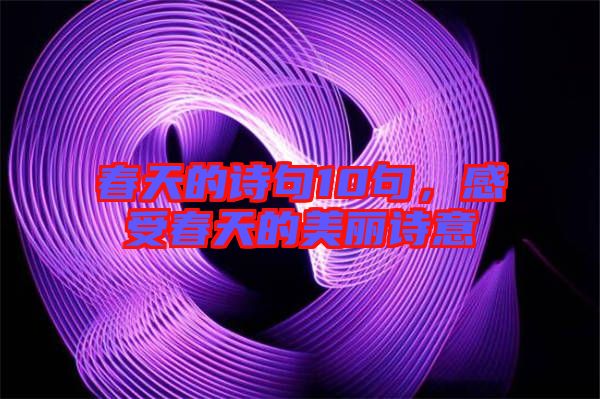春天的詩(shī)句10句，感受春天的美麗詩(shī)意
