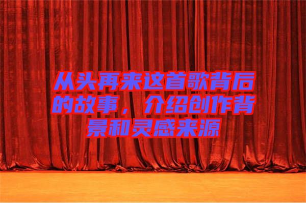 從頭再來這首歌背后的故事，介紹創(chuàng)作背景和靈感來源