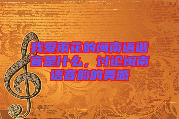 我愛雨花的閩南語諧音是什么，討論閩南語音韻的美感