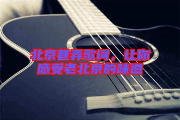 北京巷弄歌詞，讓你感受老北京的味道