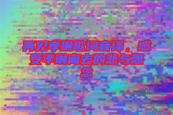 再見孝琳歌詞音譯，感受孝琳離去的悲與思念