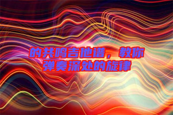 的共鳴吉他譜，教你彈奏深處的旋律