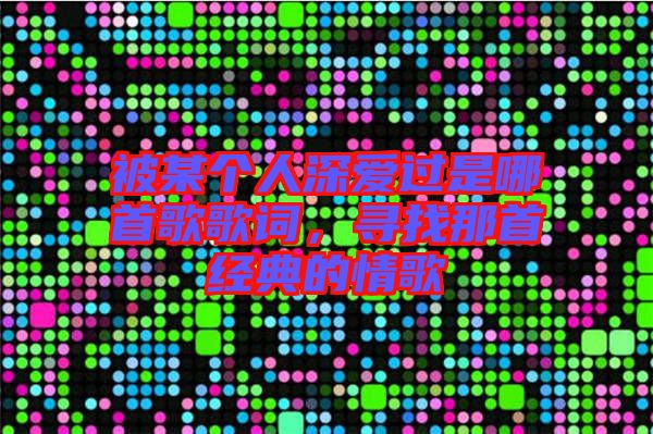 被某個人深愛過是哪首歌歌詞，尋找那首經(jīng)典的情歌