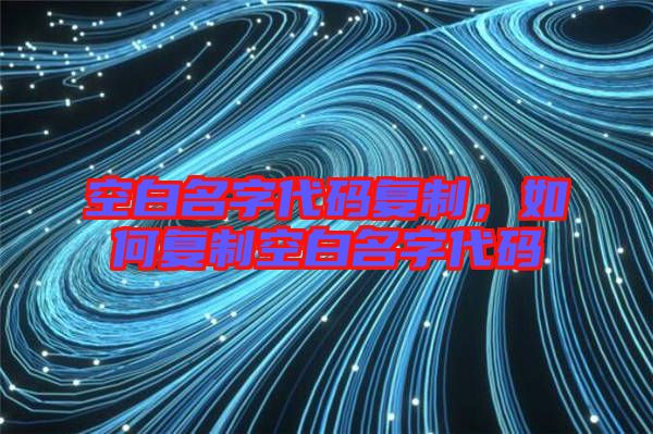 空白名字代碼復(fù)制，如何復(fù)制空白名字代碼