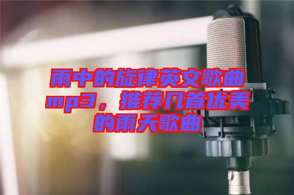 雨中的旋律英文歌曲mp3，推薦幾首優(yōu)美的雨天歌曲