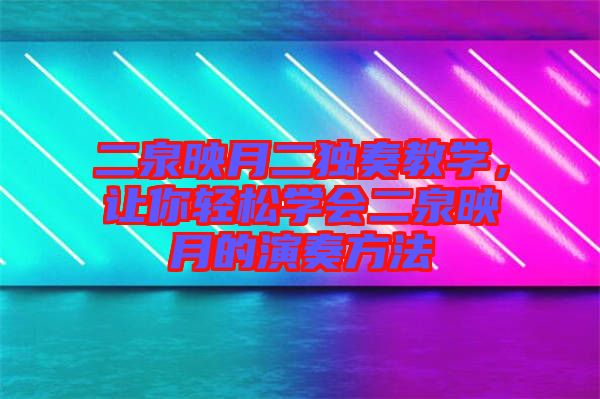 二泉映月二獨(dú)奏教學(xué)，讓你輕松學(xué)會二泉映月的演奏方法