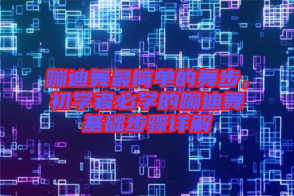 蹦迪舞最簡單的舞步，初學者必學的蹦迪舞基礎步驟詳解