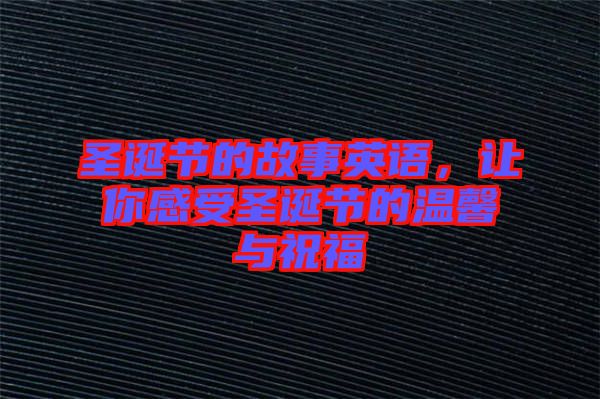 圣誕節(jié)的故事英語，讓你感受圣誕節(jié)的溫馨與祝福