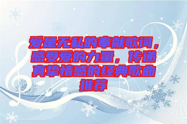 愛是無私的奉獻歌詞，感受愛的力量，傳遞真摯情感的經典歌曲推薦