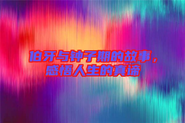 伯牙與鐘子期的故事，感悟人生的真諦