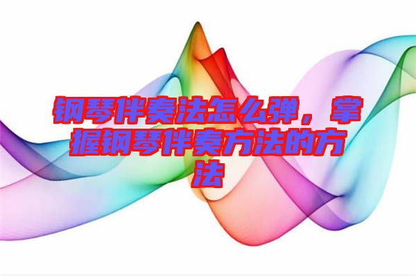 鋼琴伴奏法怎么彈，掌握鋼琴伴奏方法的方法