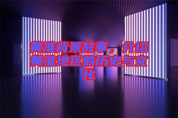 黃淮背景故事，介紹黃淮地區(qū)的歷史與文化