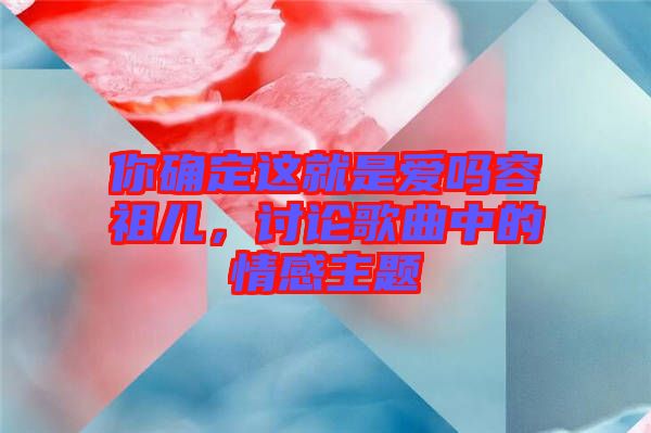 你確定這就是愛嗎容祖兒，討論歌曲中的情感主題