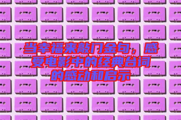 當幸福來敲門金句，感受電影中的經(jīng)典臺詞的感動和啟示