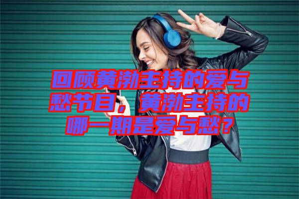 回顧黃渤主持的愛與愁節(jié)目，黃渤主持的哪一期是愛與愁？