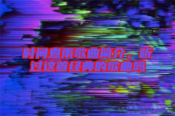 時間煮雨歌曲簡介，聽過這首經典的歌曲嗎