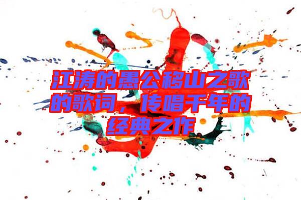 江濤的愚公移山之歌的歌詞，傳唱千年的經(jīng)典之作