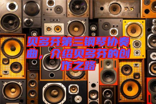 貝多芬第三鋼琴協(xié)奏曲，介紹貝多芬的創(chuàng)作之路