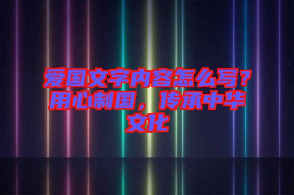 愛國文字內(nèi)容怎么寫？用心制國，傳承中華文化