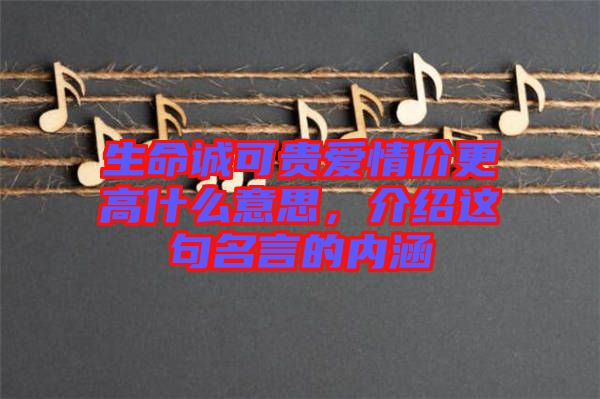 生命誠可貴愛情價更高什么意思，介紹這句名言的內(nèi)涵